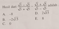 Hasil dari  (sqrt(3)-sqrt(5))/sqrt(3)+sqrt(5) - (sqrt(3)+sqrt(5))/sqrt(3)-sqrt(5)  adalah
A. -8 D. 2sqrt(15)
B. -2sqrt(15) E. 8
C. 0