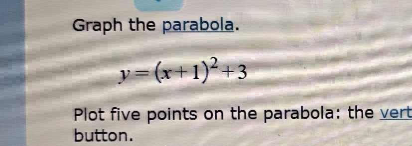 Graph the parabola.
y=(x+1)^2+3
Plot five points on the parabola: the vert 
button.