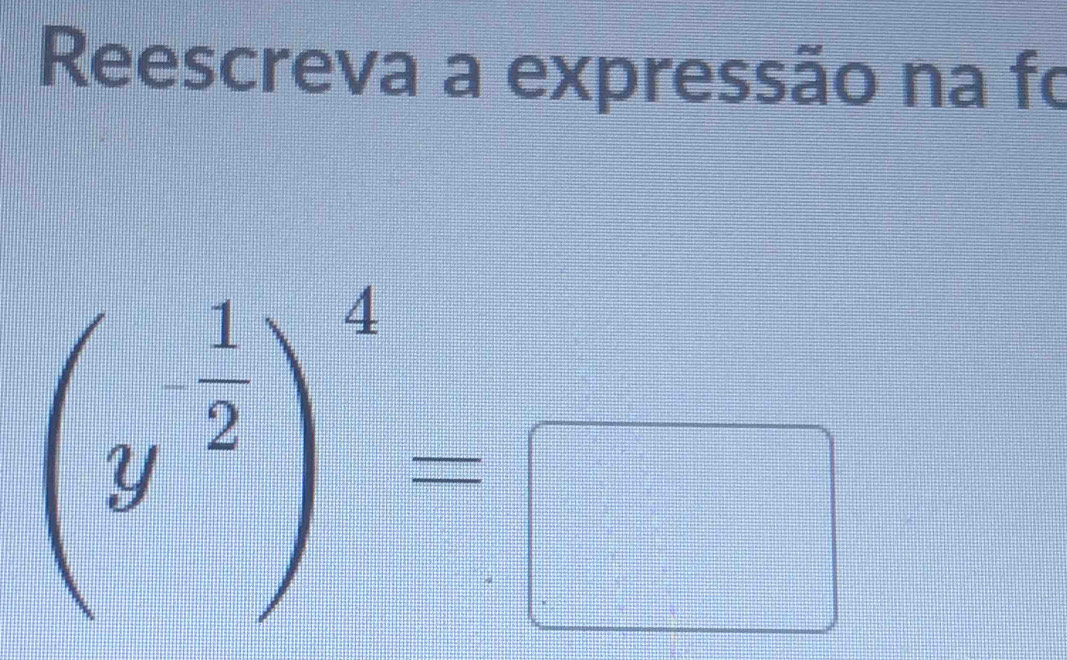 Reescreva a expressão na fo
(y^(frac 1)2)^4=□