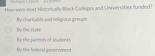 How were most Historically Black Colleges and Universities funded?
By charitable and religious groups
By the state
By the parents of students
By the federal government