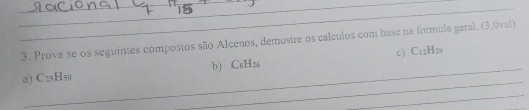 Prova se os seguintes compostos são Alcenos, demostre os calculos com base na formula geral. (3,0val) 
_ 
a) C2₅H50 b) C8H26 c) C12H2s
_