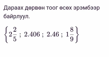 Дараах дθрвен тоог θсех эрэмбээр 
6айрлуул.
 2 2/5 ;2.406;2.46;1 8/9 