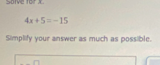 Solve for x.
4x+5=-15
Simplify your answer as much as possible. 
_ □