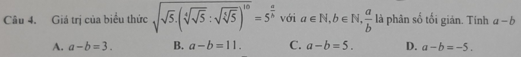 Giá trị của biểu thức sqrt(sqrt 5)· (sqrt[4](sqrt 5):sqrt(sqrt [5]5))^10=5^(frac a)b với a∈ N, b∈ N,  a/b  là phân số tối giản. Tính a-b
A. a-b=3. B. a-b=11. C. a-b=5. D. a-b=-5.