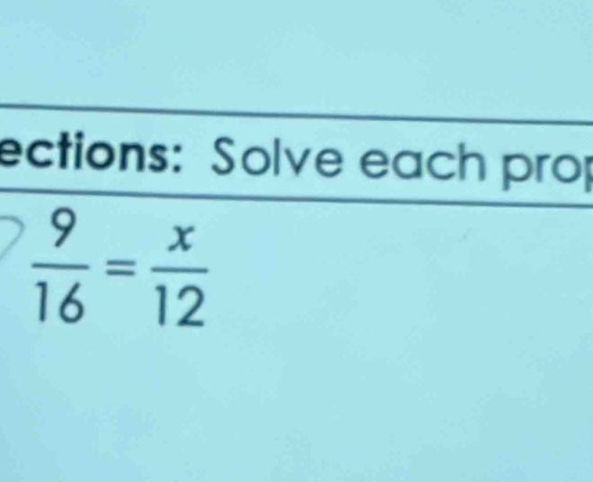 ections: Solve each prop
 9/16 = x/12 