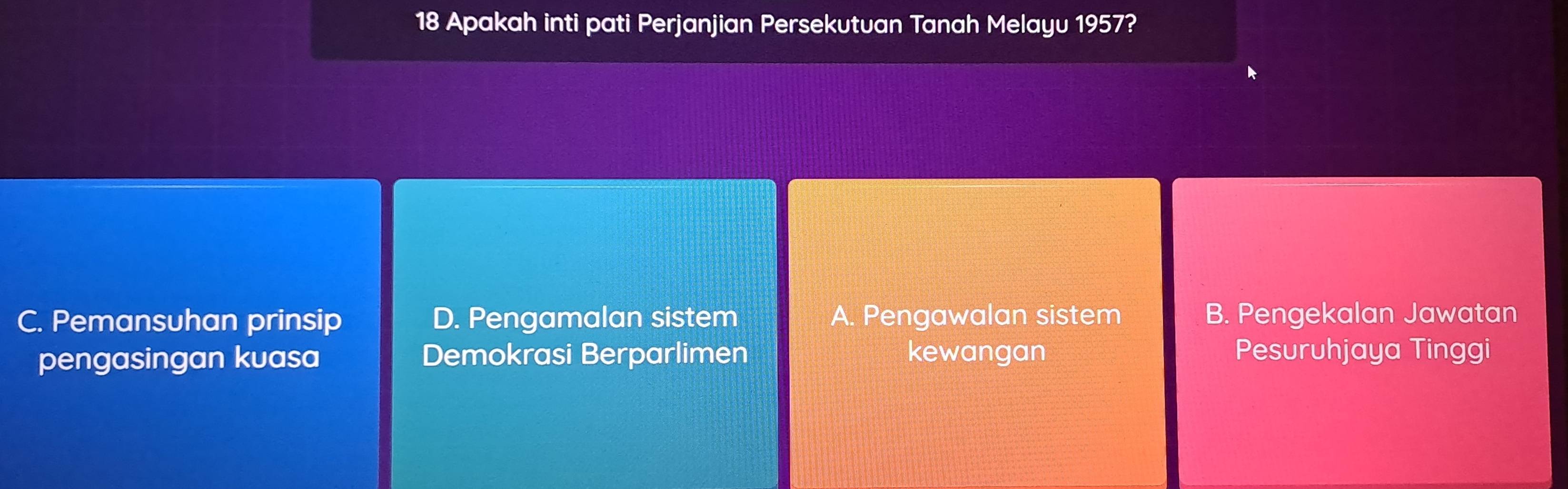 Apakah inti pati Perjanjian Persekutuan Tanah Melayu 1957?
C. Pemansuhan prinsip D. Pengamalan sistem A. Pengawalan sistem B. Pengekalan Jawatan
pengasingan kuasa Demokrasi Berparlimen kewangan Pesuruhjaya Tinggi