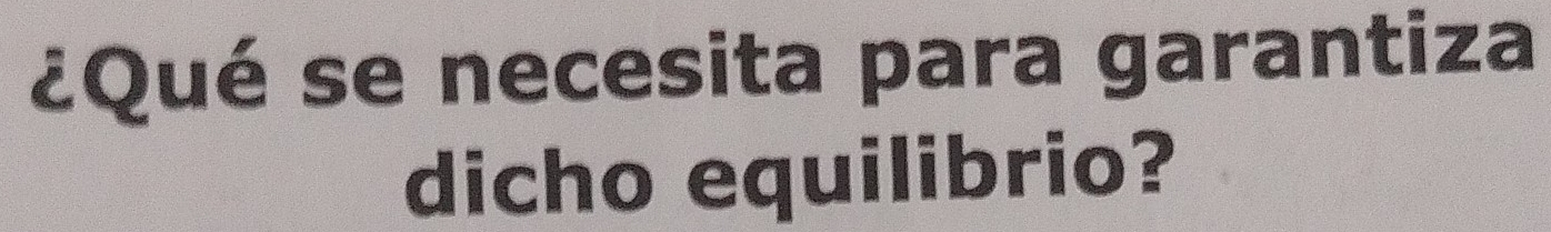 ¿Qué se necesita para garantiza 
dicho equilibrio?