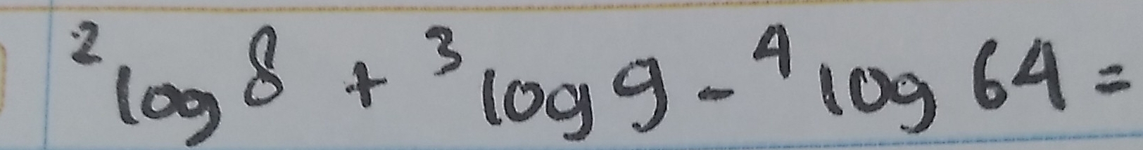 ^2log 8+^3log 9-^4log 64=