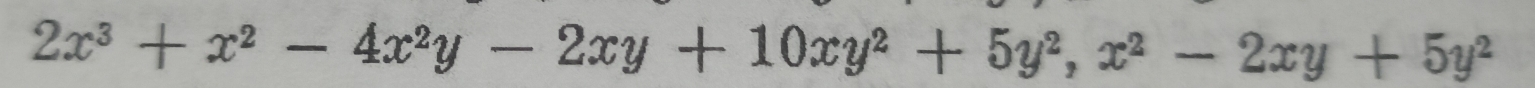 2x^3+x^2-4x^2y-2xy+10xy^2+5y^2, x^2-2xy+5y^2