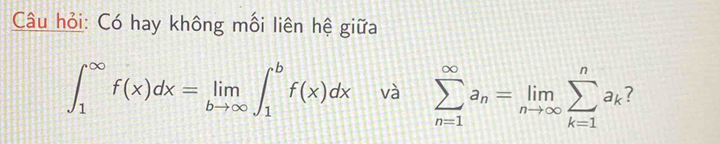 Câu hỏi: Có hay không mối liên hệ giữa
∈t _1^((∈fty)f(x)dx=limlimits _bto ∈fty)∈t _1^(bf(x)dx và sumlimits _(n=1)^(∈fty)a_n)=limlimits _nto ∈fty sumlimits _(k=1)^na_k 7