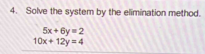 Solve the system by the elimination method.
5x+6y=2
10x+12y=4