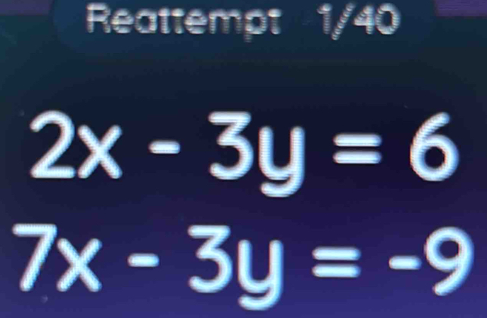 Reattempt 1/40
2x-3y=6
7x-3y=-9