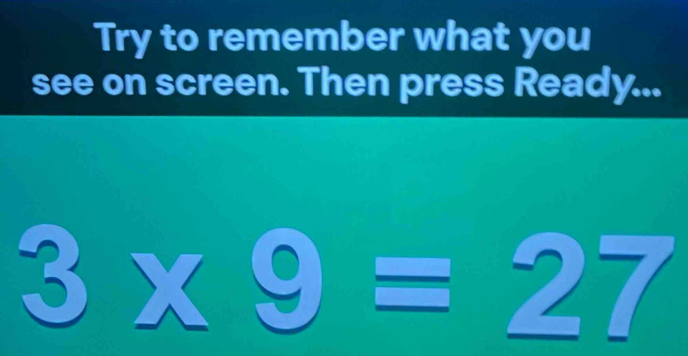 Try to remember what you 
see on screen. Then press Ready...
3* 9=27