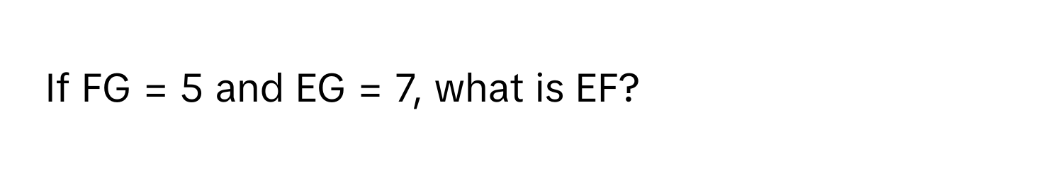 If FG = 5 and EG = 7, what is EF?