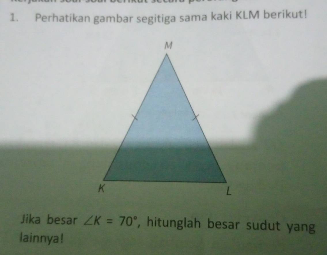 Perhatikan gambar segitiga sama kaki KLM berikut! 
Jika besar ∠ K=70° , hitunglah besar sudut yang 
lainnya!