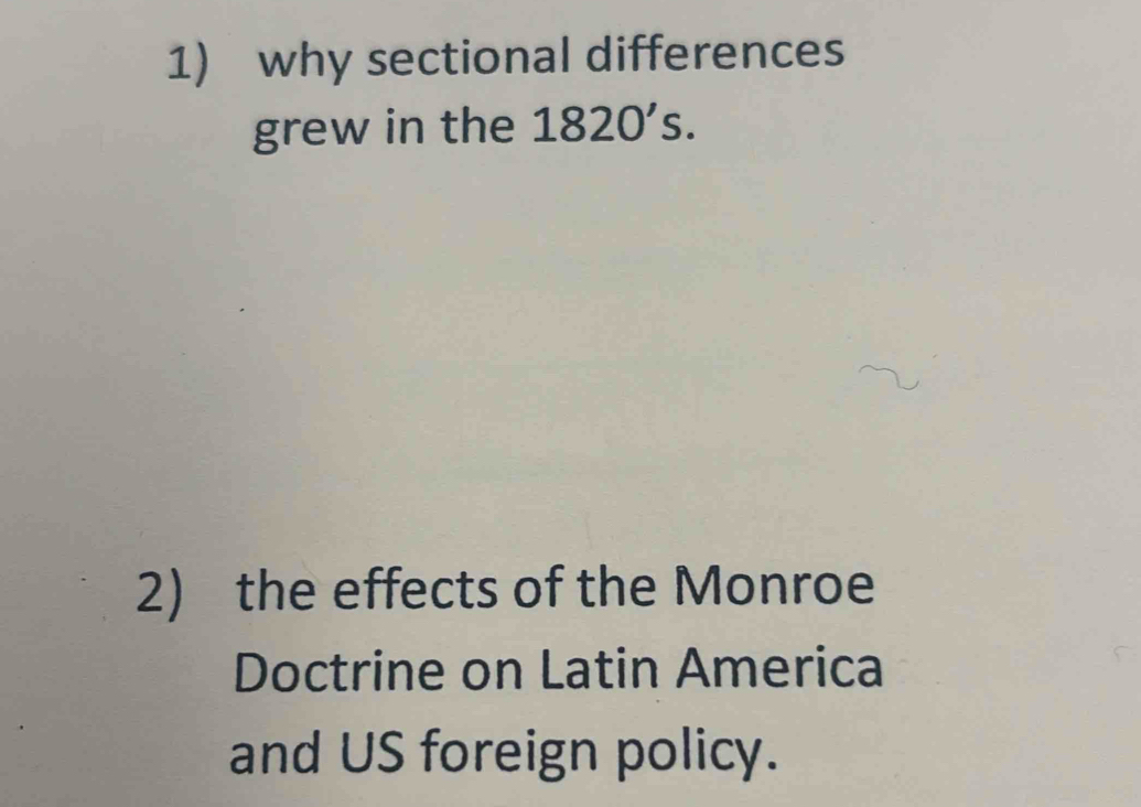 why sectional differences 
grew in the 1820's. 
2) the effects of the Monroe 
Doctrine on Latin America 
and US foreign policy.