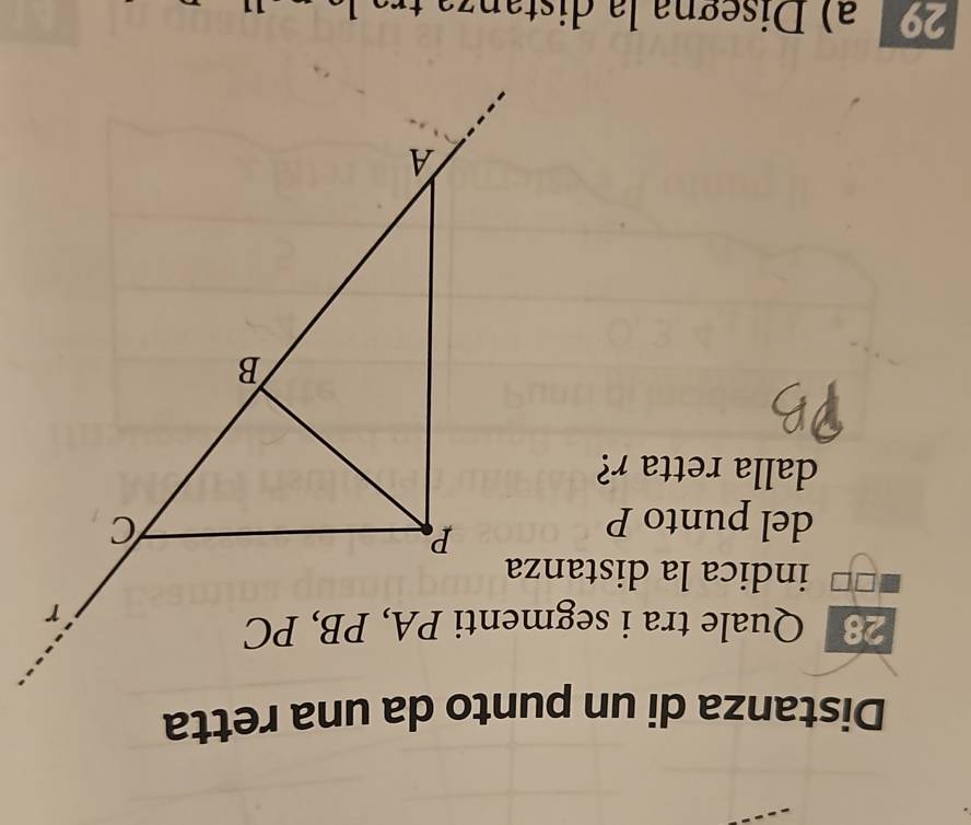 Quale tra i segmenti PA, PB, PC 
indica la distanza 
del punto P
dalla retta r? 
29 a ) Disegna la distanza tra