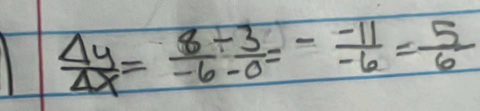  Delta y/Delta x = 8/-6 /  3/-0 =- (-11)/-6 = 5/6 