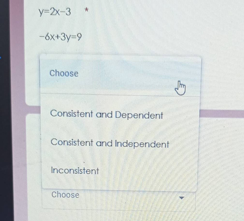 y=2x-3 *
-6x+3y=9
Choose
Consistent and Dependent
Consistent and Independent
Inconsistent
Choose