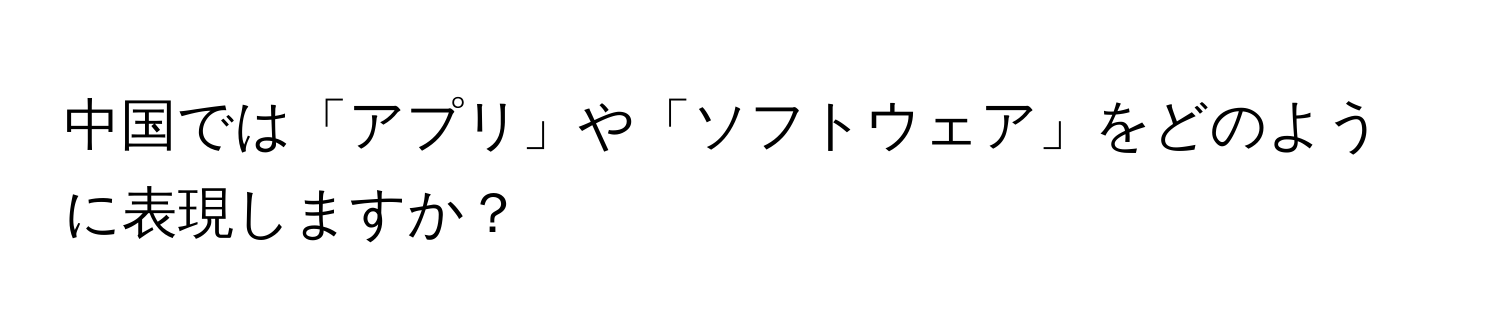 中国では「アプリ」や「ソフトウェア」をどのように表現しますか？