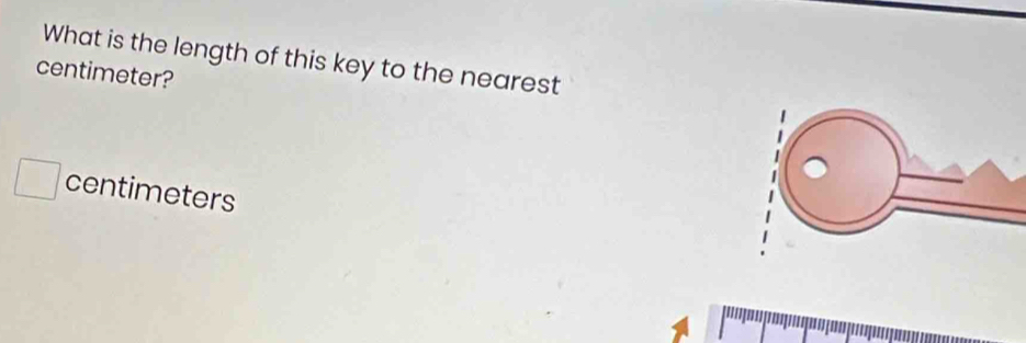 What is the length of this key to the nearest 
centimeter?
centimeters