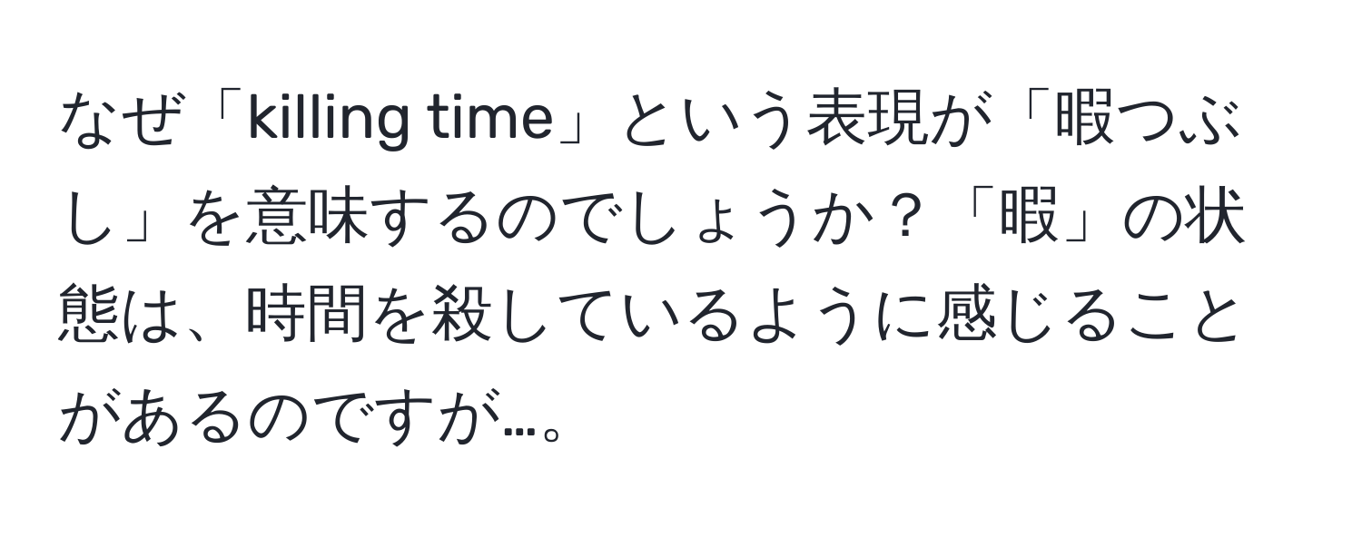 なぜ「killing time」という表現が「暇つぶし」を意味するのでしょうか？「暇」の状態は、時間を殺しているように感じることがあるのですが…。