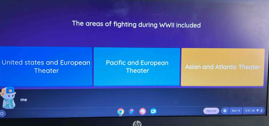 The areas of fighting during WWII included
United states and European Pacific and European Asian and Atlantic Theater
Theater Theater
me
Sign out Mar 19 5:41 US