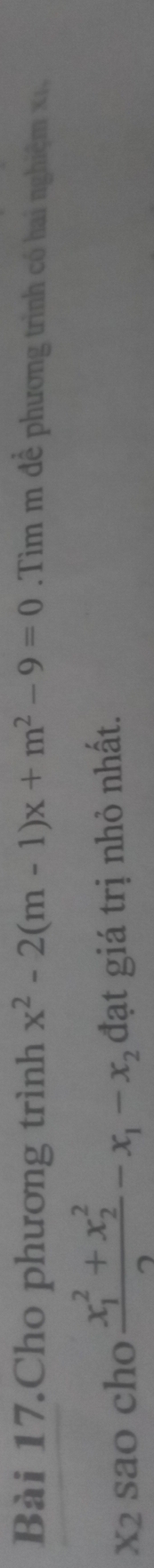 Bài 17.Cho phương trình x^2-2(m-1)x+m^2-9=0 Tìm m đề phương trình có hai nghiệm xị,
x2 sao cho frac (x_1)^2+x_2^22-x_1-x_2 đạt giá trị nhỏ nhất.