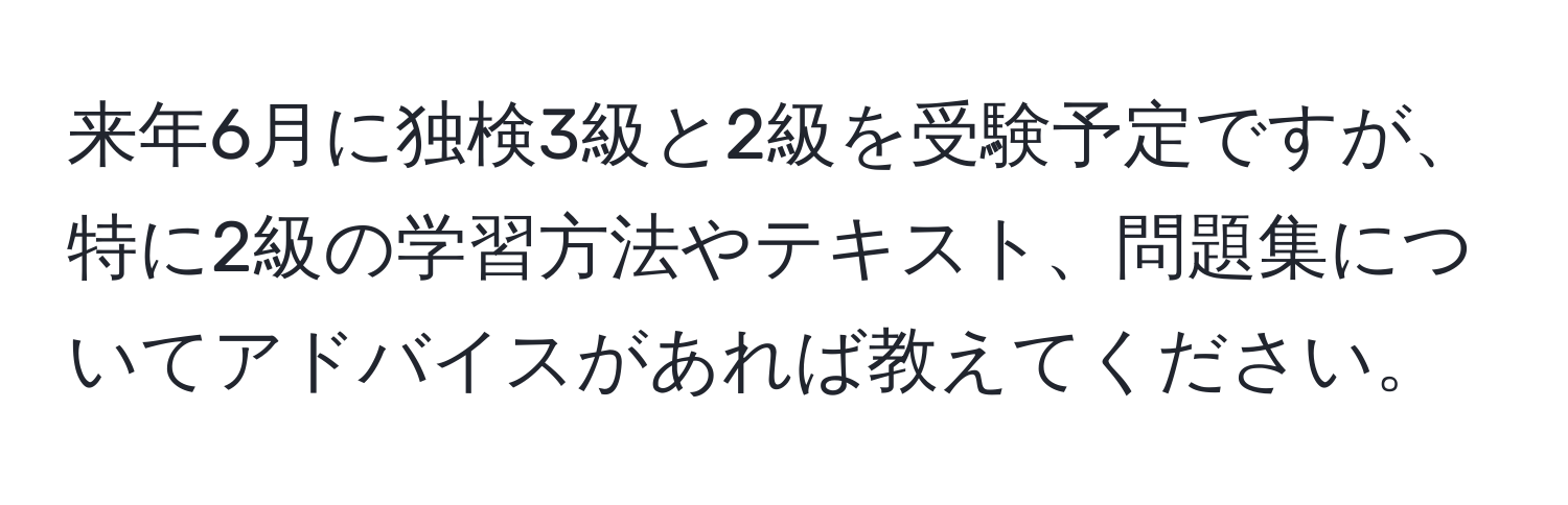 来年6月に独検3級と2級を受験予定ですが、特に2級の学習方法やテキスト、問題集についてアドバイスがあれば教えてください。