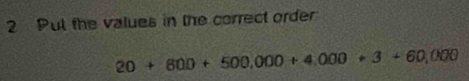 Put the values in the correct order
20+600+500,000+4,000+3+60,000