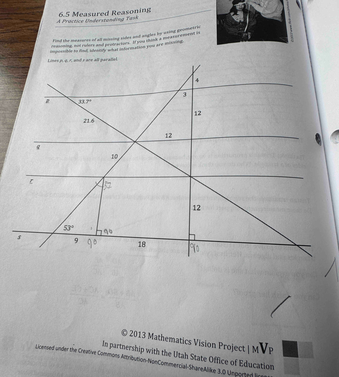 6.5 Measured Reasoning
A Practice Understanding Task
Find the measures of all missing sides and angles by using geometric
reasoning, not rulers and protractors. If you think a measurement is
impossible to find, identify what information you are missing.
© 2013 Mathematics Vision Project |MV_P
In partnership with the Utah State Office of Education
Licensed under the Creative Commons Attribution-NonCommercial-ShareAlike 3.0 Un pot