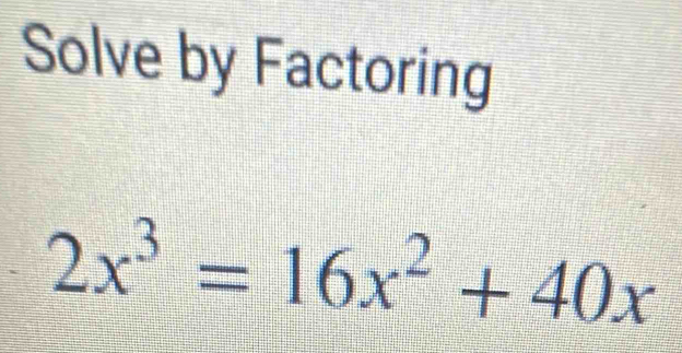 Solve by Factoring
2x^3=16x^2+40x