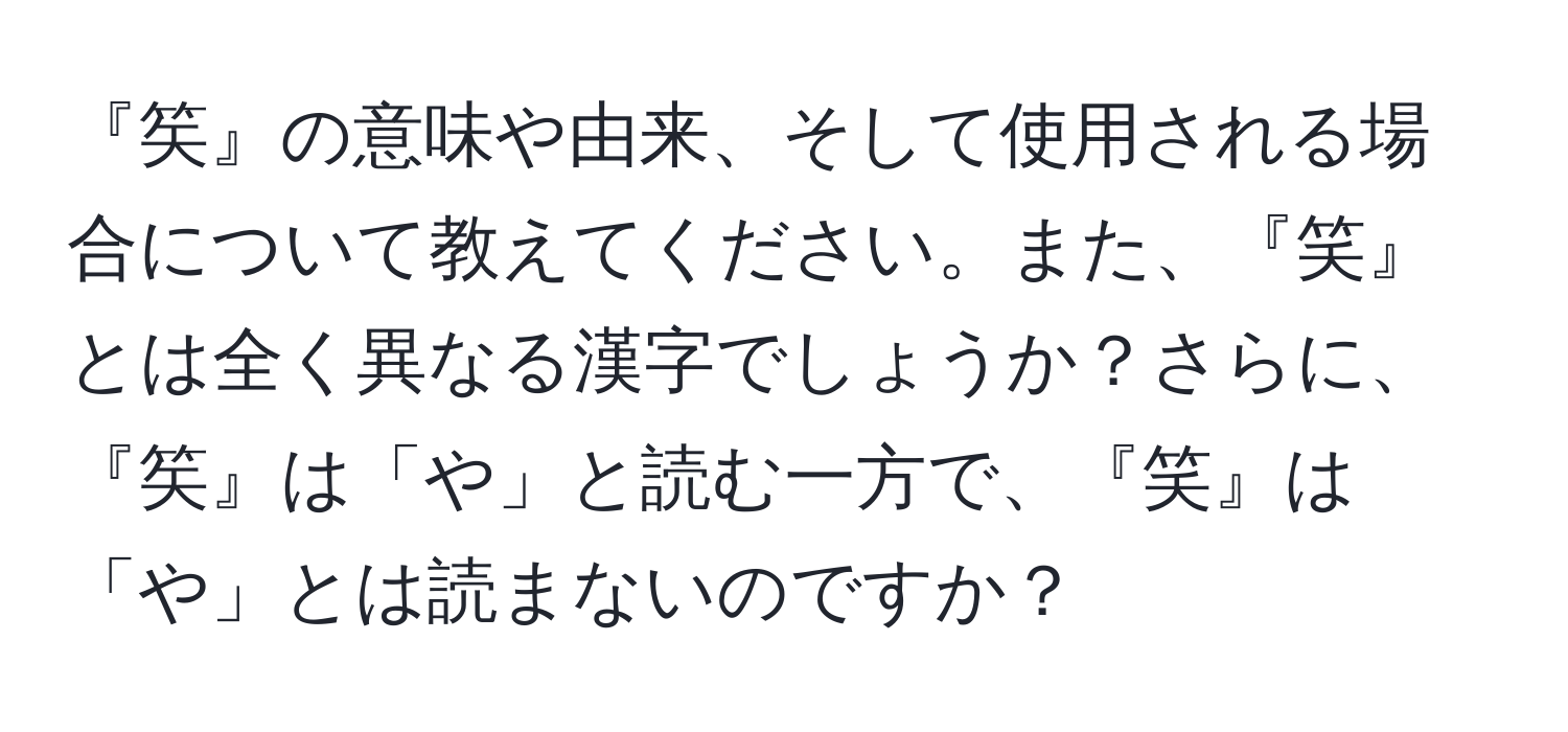 『笶』の意味や由来、そして使用される場合について教えてください。また、『笑』とは全く異なる漢字でしょうか？さらに、『笶』は「や」と読む一方で、『笑』は「や」とは読まないのですか？