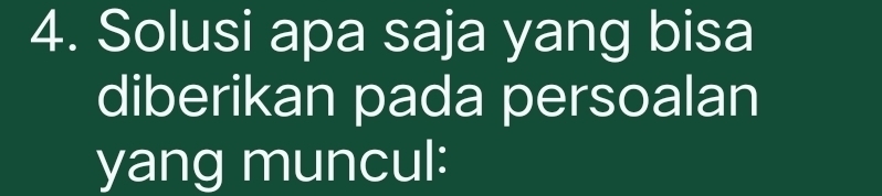 Solusi apa saja yang bisa 
diberikan pada persoalan 
yang muncul: