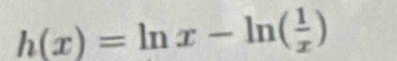 h(x)=ln x-ln ( 1/x )