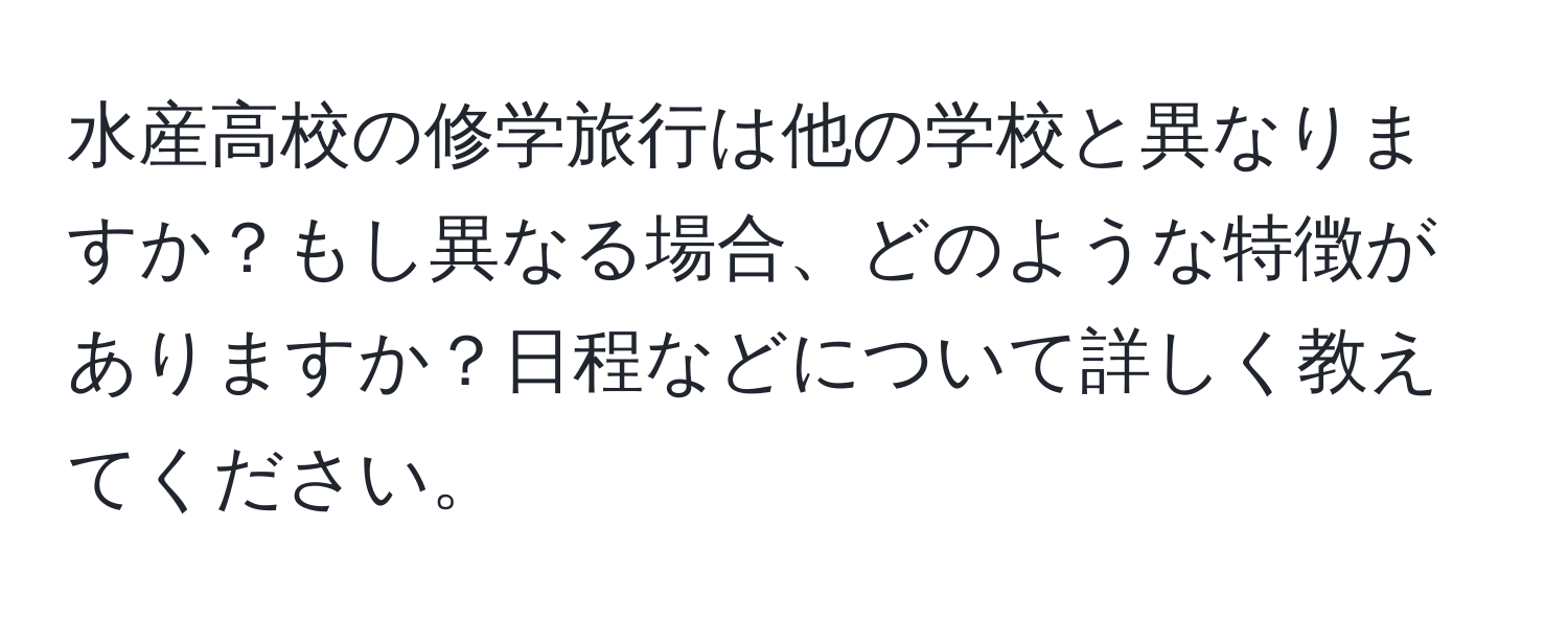 水産高校の修学旅行は他の学校と異なりますか？もし異なる場合、どのような特徴がありますか？日程などについて詳しく教えてください。