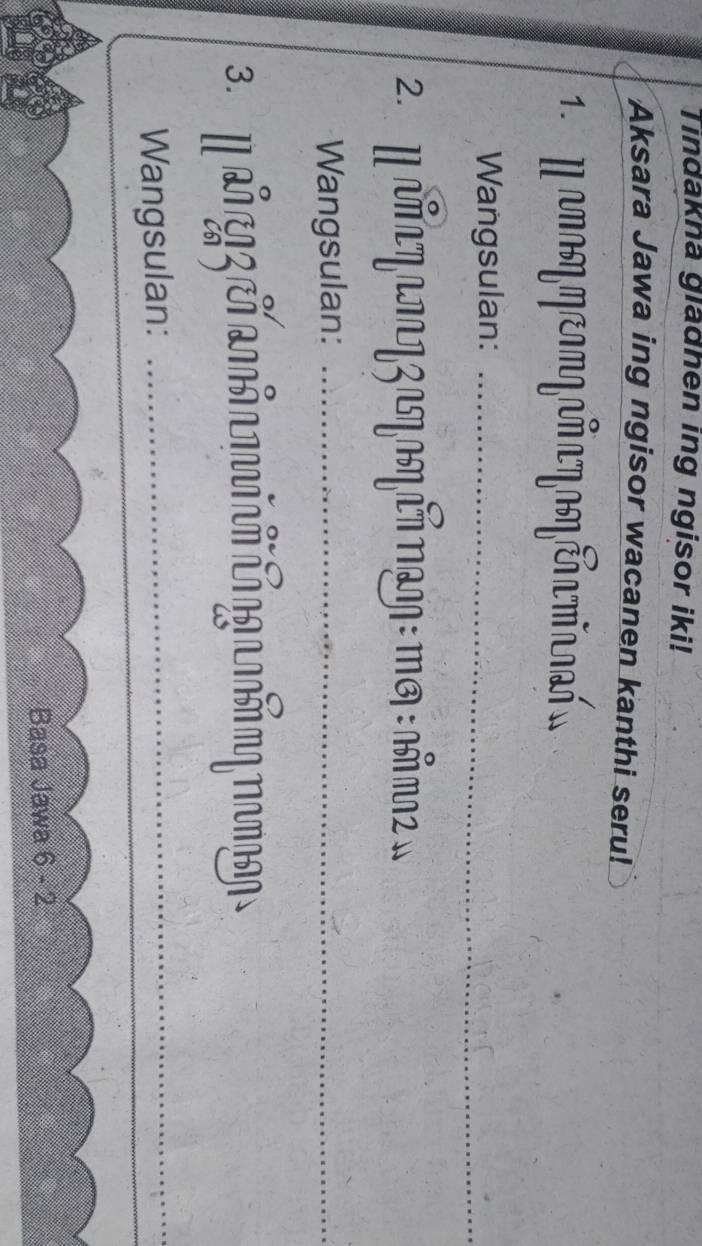 Tindakna gladhen ing ngisor iki! 
Aksara Jawa ing ngisor wacanen kanthi seru! 
Mamaη ηe γñ ηaηe m 
Wangsulan:_ 
2. I पηιπιZ ιγηΕή Παη : πσ : ιπ2 » 
Wangsulan:_ 
3. 
Wangsulan:_ 
Basa Jawa 6 - 2