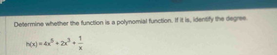 Determine whether the function is a polynomial function. If it is, identify the degree.
h(x)=4x^5+2x^3+ 1/x 