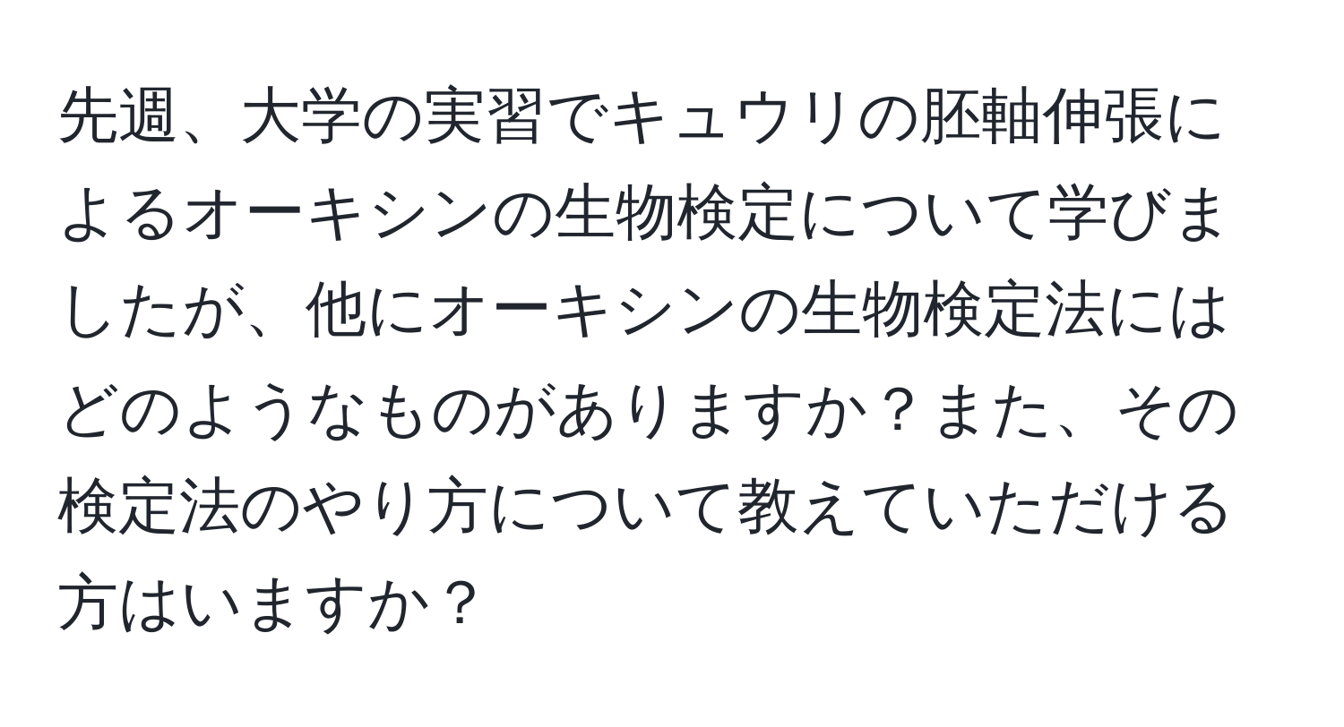 先週、大学の実習でキュウリの胚軸伸張によるオーキシンの生物検定について学びましたが、他にオーキシンの生物検定法にはどのようなものがありますか？また、その検定法のやり方について教えていただける方はいますか？