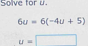 Solve for u.
6u=6(-4u+5)
u=□