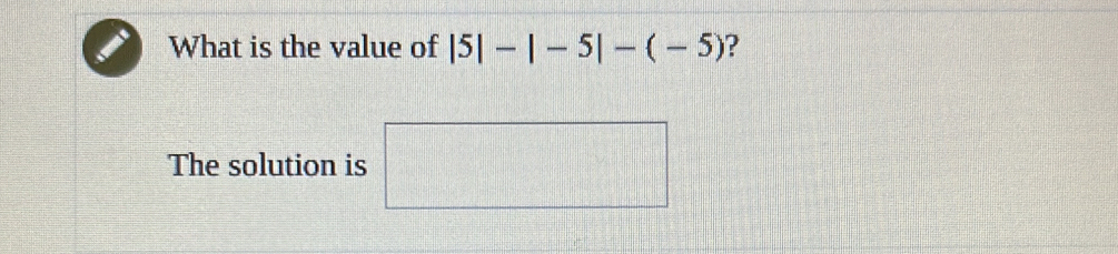 What is the value of |5|-|-5|-(-5) ? 
The solution is 
_ 