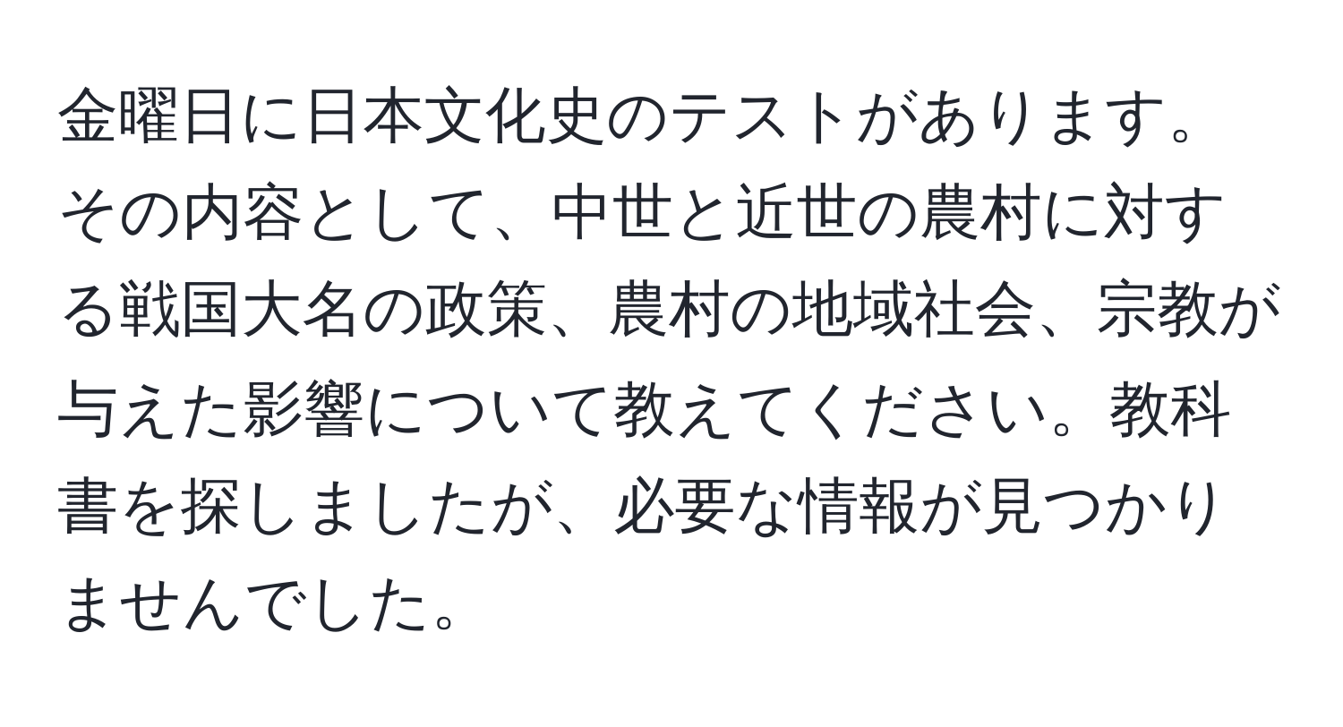 金曜日に日本文化史のテストがあります。その内容として、中世と近世の農村に対する戦国大名の政策、農村の地域社会、宗教が与えた影響について教えてください。教科書を探しましたが、必要な情報が見つかりませんでした。