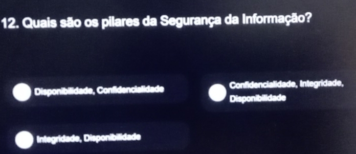 Quais são os pilares da Segurança da Informação?
Disponibilidade, Confidencialidade Confidencialidade, Integridade,
Disponibilidade
Integridade, Disponibilidade