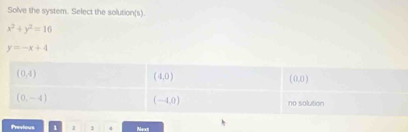 Solve the system. Select the solution(s).
x^2+y^2=16
y=-x+4
Previous 1 2 3 4 Next