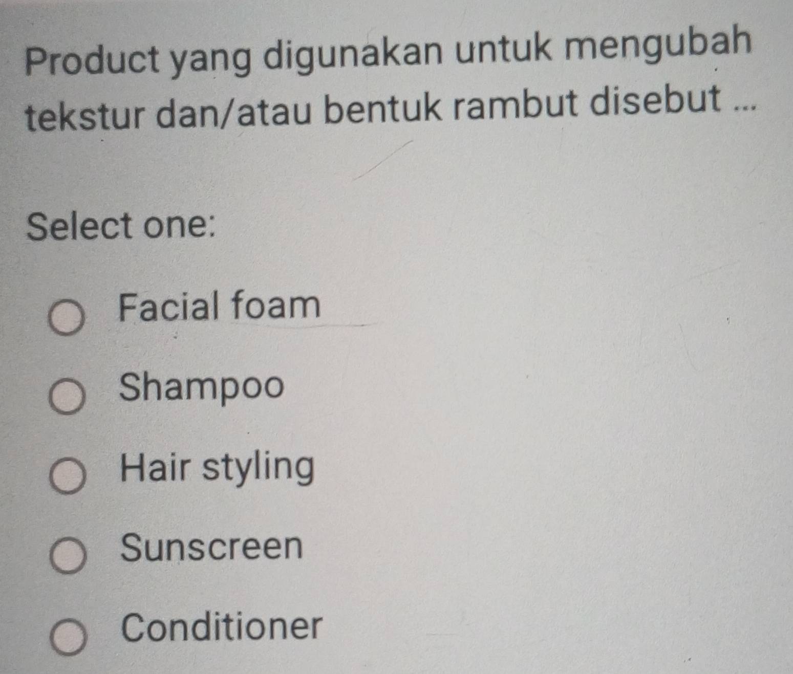 Product yang digunakan untuk mengubah
tekstur dan/atau bentuk rambut disebut ...
Select one:
Facial foam
Shampoo
Hair styling
Sunscreen
Conditioner