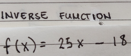 INVERSE FUMCTION
f(x)=25x-18