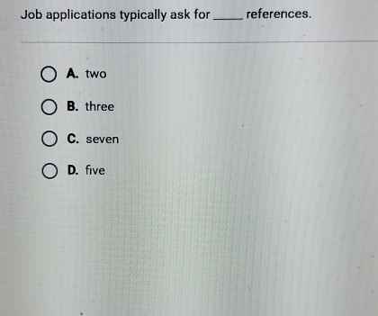 Job applications typically ask for_ references.
A. two
B. three
C. seven
D. five