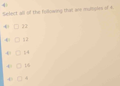Select all of the following that are multiples of 4.
22
-() 12
-4 0 14
-4) 16
-1 4