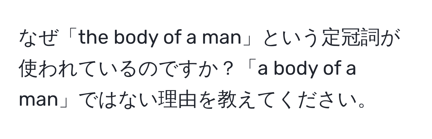 なぜ「the body of a man」という定冠詞が使われているのですか？「a body of a man」ではない理由を教えてください。