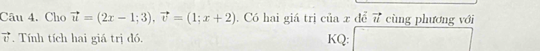 Cho vector u=(2x-1;3), vector v=(1;x+2). Có hai giá trị của x để vector u cùng phương với
vector v Tính tích hai giá trị đó. KQ: